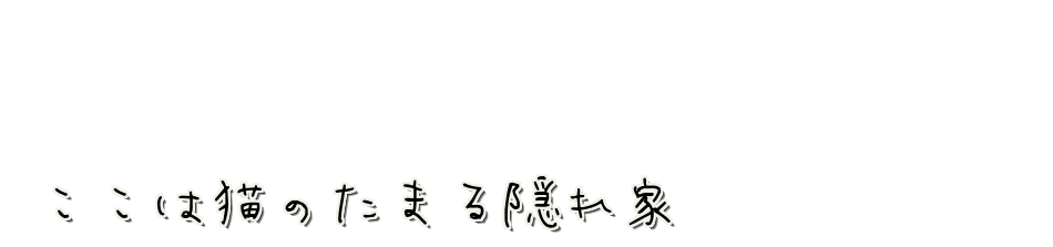 ここは猫のたまる隠れ家